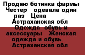 Продаю ботинки фирмы Честер...одевала один раз › Цена ­ 1 500 - Астраханская обл. Одежда, обувь и аксессуары » Женская одежда и обувь   . Астраханская обл.